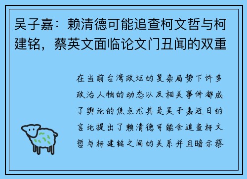 吴子嘉：赖清德可能追查柯文哲与柯建铭，蔡英文面临论文门丑闻的双重压力